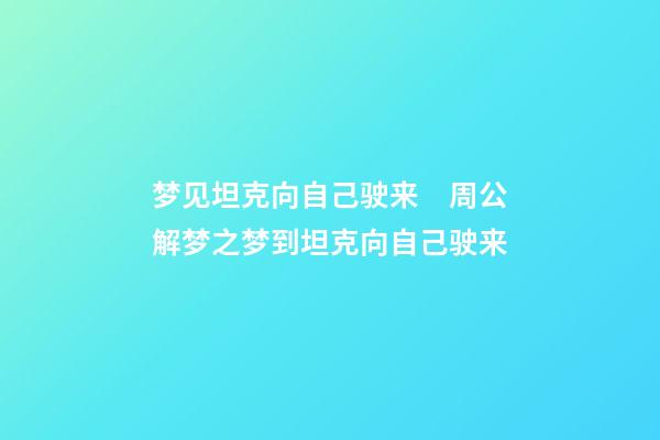 梦见坦克向自己驶来　周公解梦之梦到坦克向自己驶来